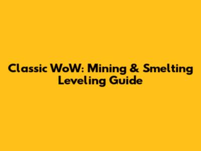 Classic WoW: Mining & Smelting Leveling Guide