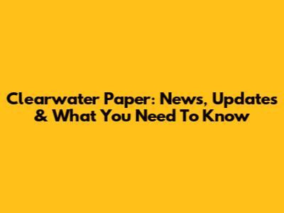 Clearwater Paper: News, Updates & What You Need To Know