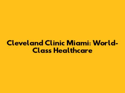 Cleveland Clinic Miami: World-Class Healthcare