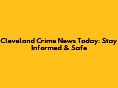 Cleveland Crime News Today: Stay Informed & Safe