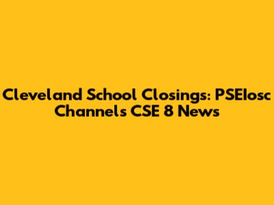 Cleveland School Closings: PSEIosc Channels CSE 8 News
