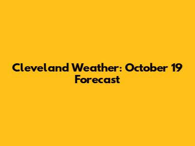 Cleveland Weather: October 19 Forecast