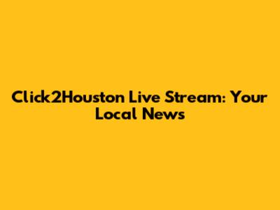 Click2Houston Live Stream: Your Local News