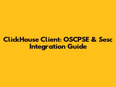 ClickHouse Client: OSCPSE & Sesc Integration Guide