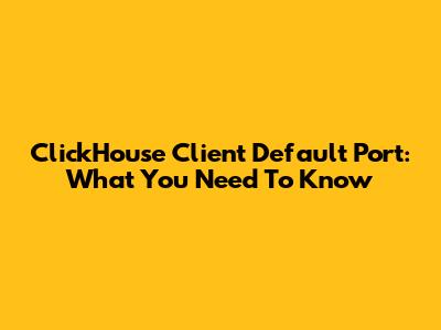 ClickHouse Client Default Port: What You Need To Know