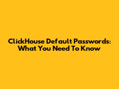 ClickHouse Default Passwords: What You Need To Know