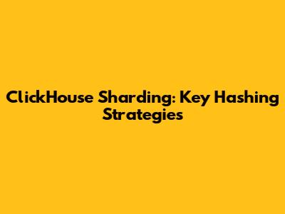 ClickHouse Sharding: Key Hashing Strategies