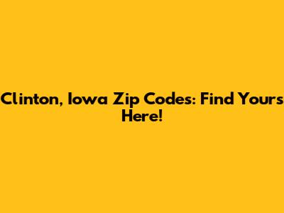 Clinton, Iowa Zip Codes: Find Yours Here!