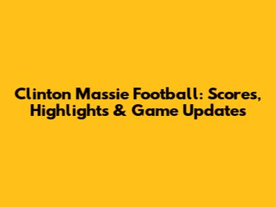 Clinton Massie Football: Scores, Highlights & Game Updates