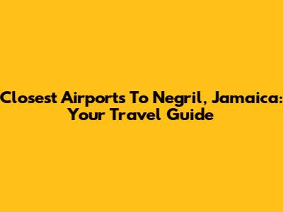 Closest Airports To Negril, Jamaica: Your Travel Guide