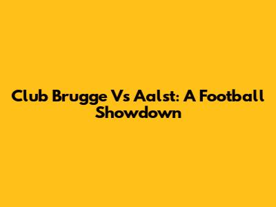 Club Brugge Vs Aalst: A Football Showdown