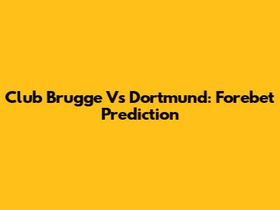 Club Brugge Vs Dortmund: Forebet Prediction