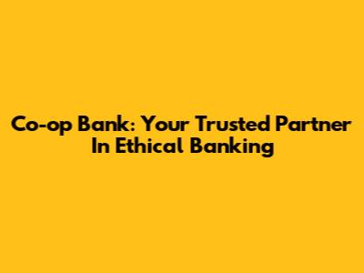 Co-op Bank: Your Trusted Partner In Ethical Banking