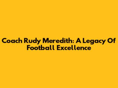 Coach Rudy Meredith: A Legacy Of Football Excellence