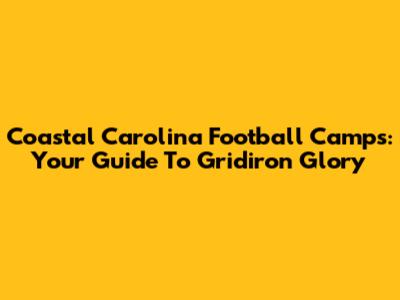 Coastal Carolina Football Camps: Your Guide To Gridiron Glory