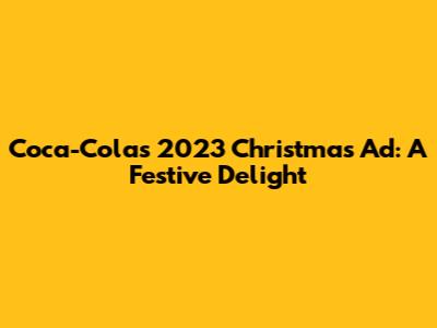 Coca-Cola's 2023 Christmas Ad: A Festive Delight