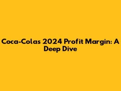 Coca-Cola's 2024 Profit Margin: A Deep Dive