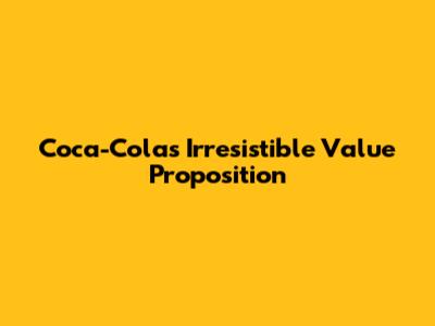 Coca-Cola's Irresistible Value Proposition