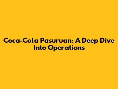 Coca-Cola Pasuruan: A Deep Dive Into Operations