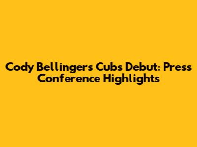 Cody Bellinger's Cubs Debut: Press Conference Highlights