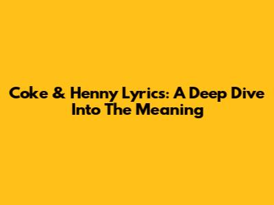 Coke & Henny Lyrics: A Deep Dive Into The Meaning