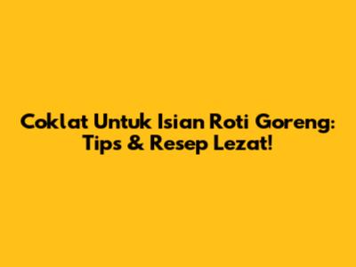 Coklat Untuk Isian Roti Goreng: Tips & Resep Lezat!