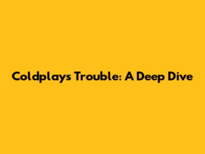 Coldplay's 'Trouble': A Deep Dive
