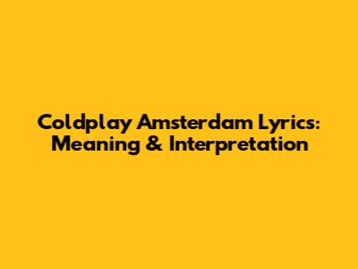 Coldplay Amsterdam Lyrics: Meaning & Interpretation
