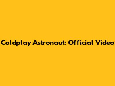 Coldplay Astronaut: Official Video