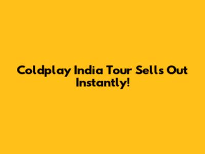 Coldplay India Tour Sells Out Instantly!
