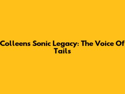 Colleen's Sonic Legacy: The Voice Of Tails