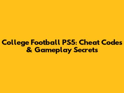 College Football PS5: Cheat Codes & Gameplay Secrets