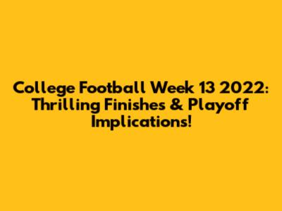 College Football Week 13 2022: Thrilling Finishes & Playoff Implications!