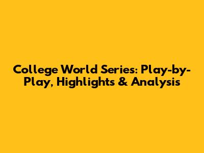 College World Series: Play-by-Play, Highlights & Analysis