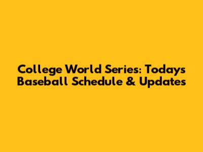 College World Series: Today's Baseball Schedule & Updates
