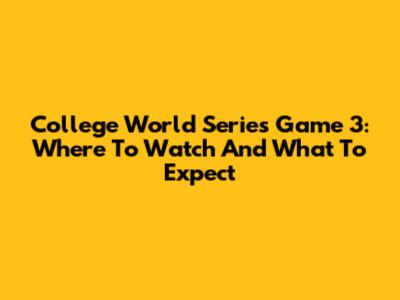 College World Series Game 3: Where To Watch And What To Expect