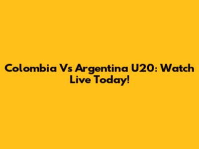 Colombia Vs Argentina U20: Watch Live Today!