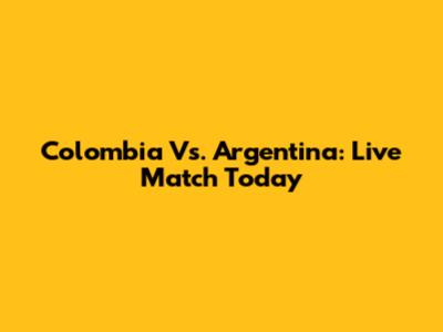 Colombia Vs. Argentina: Live Match Today