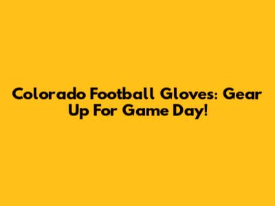 Colorado Football Gloves: Gear Up For Game Day!