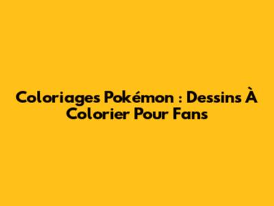 Coloriages Pokémon : Dessins À Colorier Pour Fans
