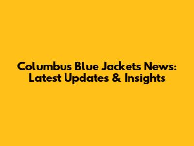 Columbus Blue Jackets News: Latest Updates & Insights