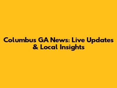 Columbus GA News: Live Updates & Local Insights