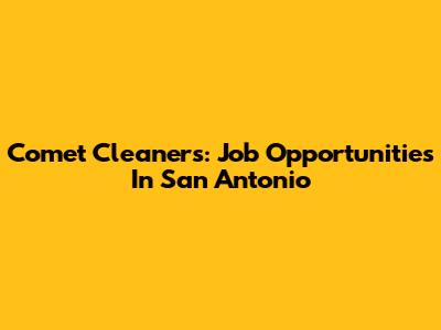 Comet Cleaners: Job Opportunities In San Antonio