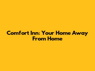 Comfort Inn: Your Home Away From Home