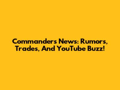 Commanders News: Rumors, Trades, And YouTube Buzz!