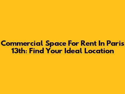 Commercial Space For Rent In Paris 13th: Find Your Ideal Location