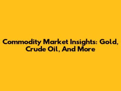 Commodity Market Insights: Gold, Crude Oil, And More