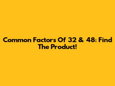 Common Factors Of 32 & 48: Find The Product!