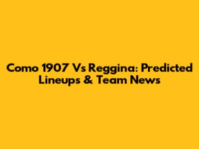 Como 1907 Vs Reggina: Predicted Lineups & Team News