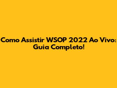Como Assistir WSOP 2022 Ao Vivo: Guia Completo!